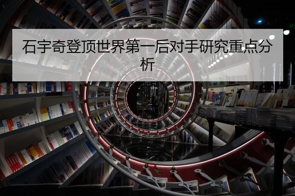 石宇奇登顶世界第一后对手研究重点分析