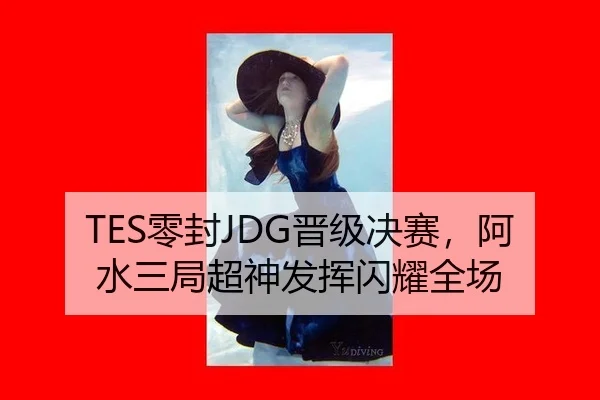 TES零封JDG晋级决赛，阿水三局超神发挥闪耀全场
