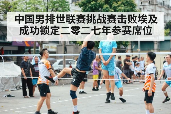 中国男排世联赛挑战赛击败埃及成功锁定二零二七年参赛席位