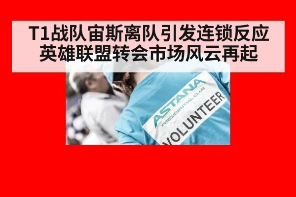 T1战队宙斯离队引发连锁反应 英雄联盟转会市场风云再起